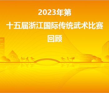 2023年第十五届浙江国际传统武术比赛回...